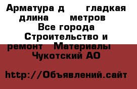 Арматура д. 10 (гладкая) длина 11,7 метров. - Все города Строительство и ремонт » Материалы   . Чукотский АО